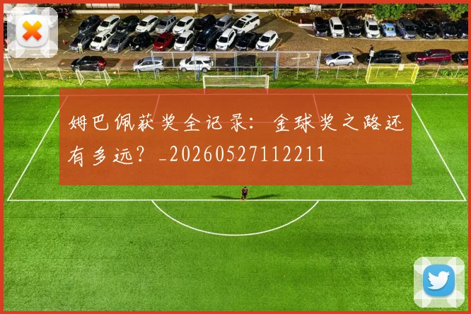 姆巴佩获奖全记录：金球奖之路还有多远？_20260527112211