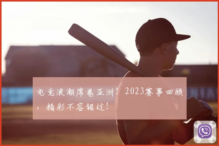 电竞浪潮席卷亚洲！2023赛事回顾，精彩不容错过！