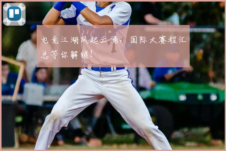 电竞江湖风起云涌，国际大赛程汇总等你解锁！