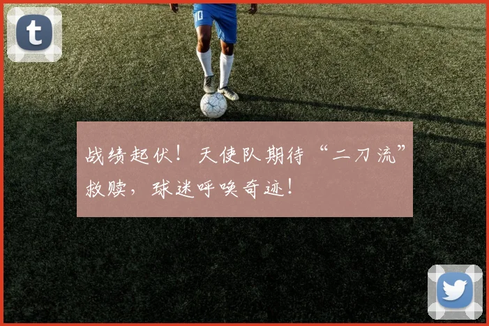 战绩起伏！天使队期待“二刀流”救赎，球迷呼唤奇迹！