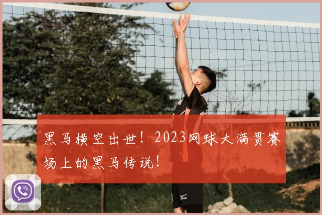 黑马横空出世！2023网球大满贯赛场上的黑马传说！