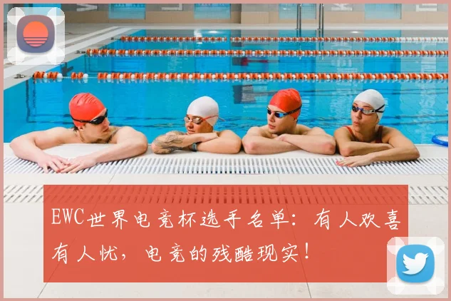 EWC世界电竞杯选手名单：有人欢喜有人忧，电竞的残酷现实！