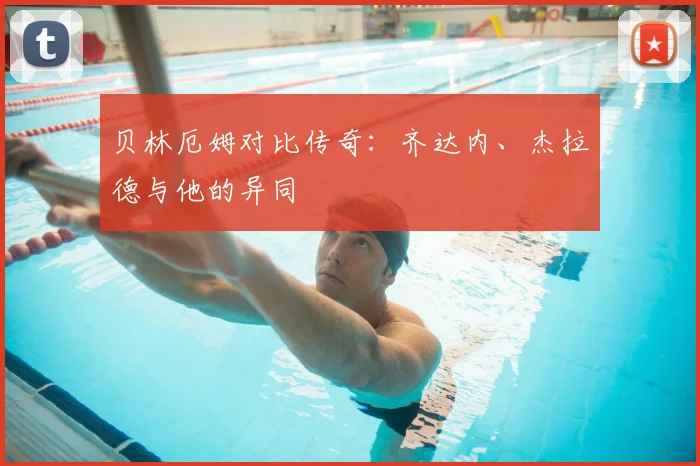 贝林厄姆对比传奇：齐达内、杰拉德与他的异同