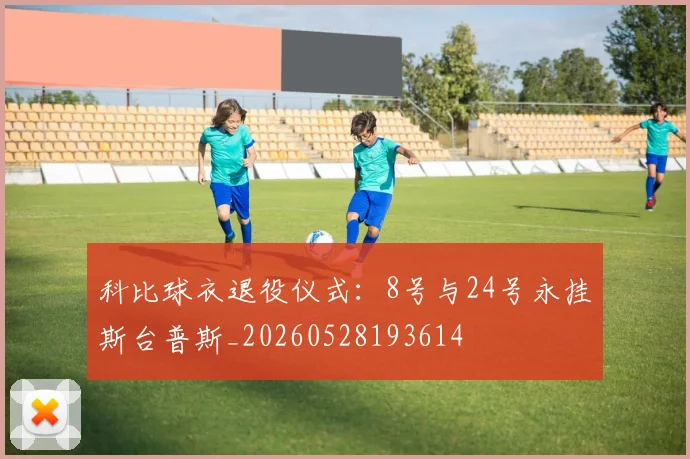 科比球衣退役仪式：8号与24号永挂斯台普斯_20260528193614