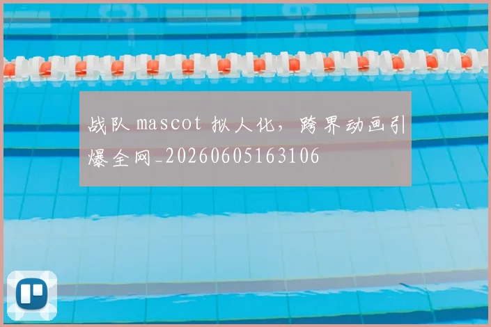 战队 mascot 拟人化，跨界动画引爆全网_20260605163106