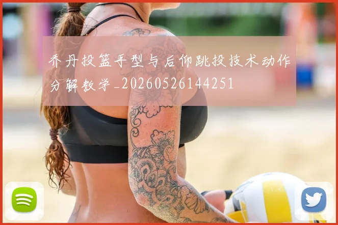 乔丹投篮手型与后仰跳投技术动作分解教学_20260526144251