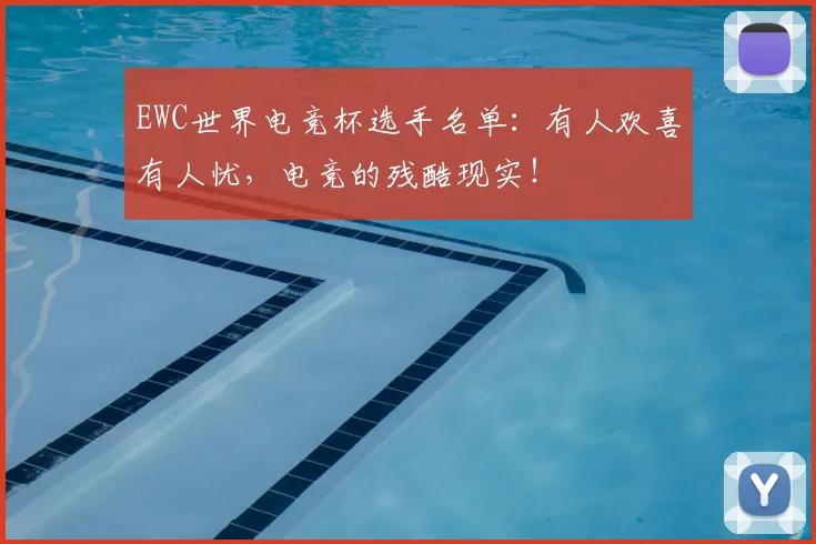 EWC世界电竞杯选手名单：有人欢喜有人忧，电竞的残酷现实！