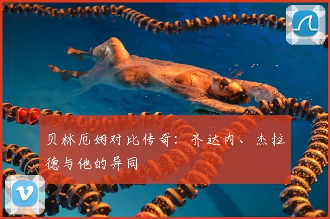 贝林厄姆对比传奇：齐达内、杰拉德与他的异同