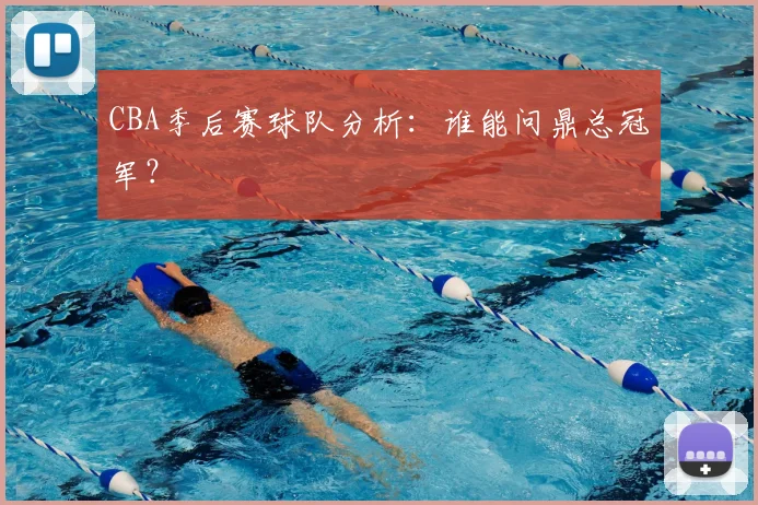 CBA季后赛球队分析：谁能问鼎总冠军？
