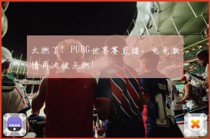 太燃了！PUBG世界赛直播，电竞激情再次被点燃！