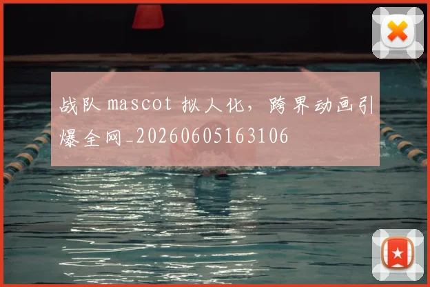 战队 mascot 拟人化，跨界动画引爆全网_20260605163106