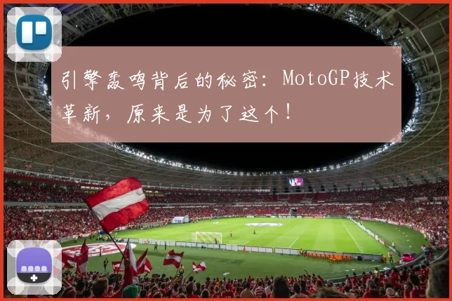 引擎轰鸣背后的秘密：MotoGP技术革新，原来是为了这个！