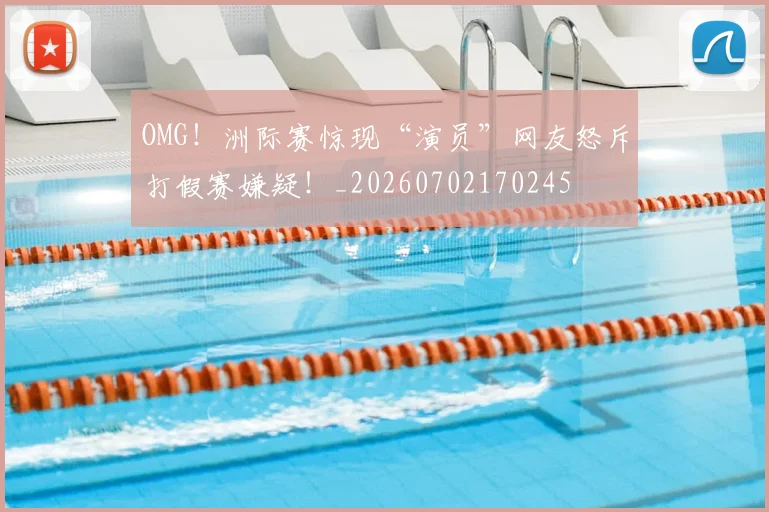OMG！洲际赛惊现“演员”网友怒斥打假赛嫌疑！_20260702170245