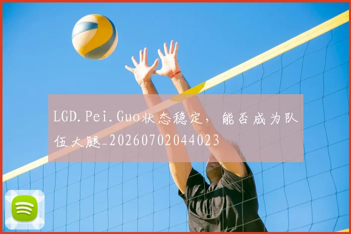 LGD.Pei.Guo状态稳定，能否成为队伍大腿_20260702044023