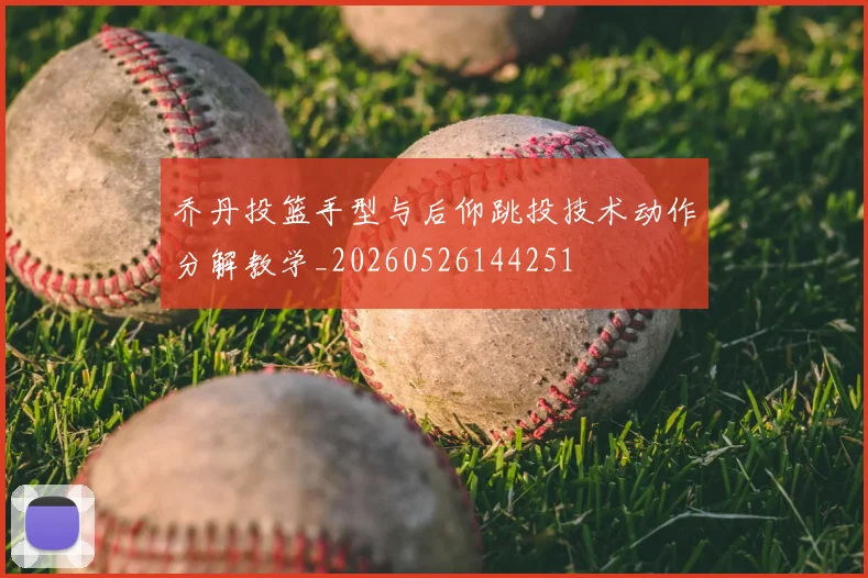 乔丹投篮手型与后仰跳投技术动作分解教学_20260526144251